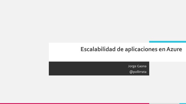 Escalabilidad de aplicaciones en Azure
Jorge Gaona
@pollirrata
