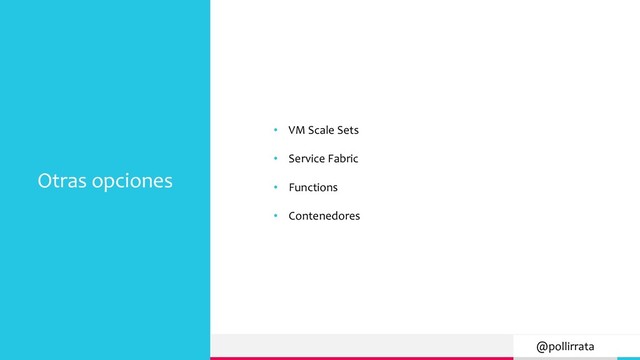 @pollirrata
Otras opciones
• VM Scale Sets
• Service Fabric
• Functions
• Contenedores
