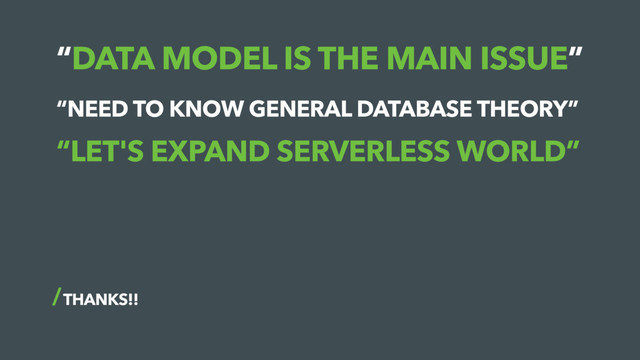 “DATA MODEL IS THE MAIN ISSUE”
THANKS!!
“NEED TO KNOW GENERAL DATABASE THEORY”
“LET'S EXPAND SERVERLESS WORLD”
