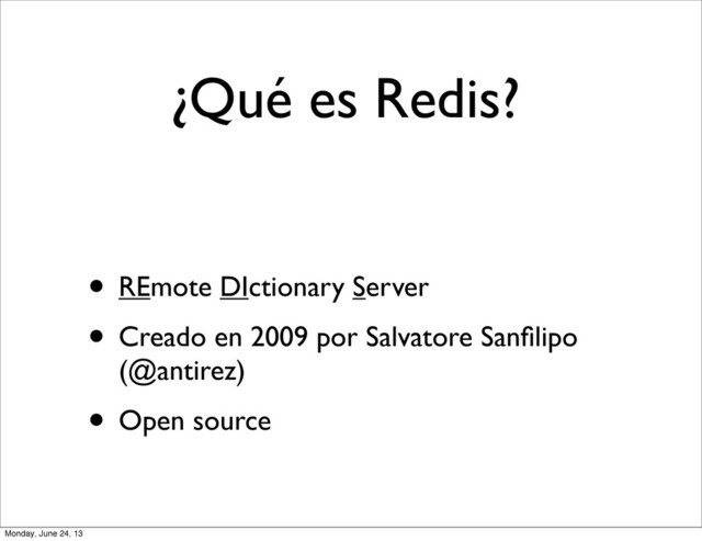 ¿Qué es Redis?
• REmote DIctionary Server
• Creado en 2009 por Salvatore Sanﬁlipo
(@antirez)
• Open source
Monday, June 24, 13
