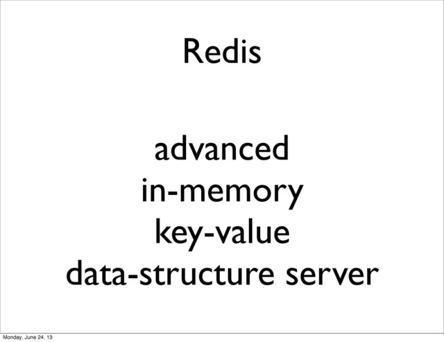 advanced
in-memory
key-value
data-structure server
Redis
Monday, June 24, 13
