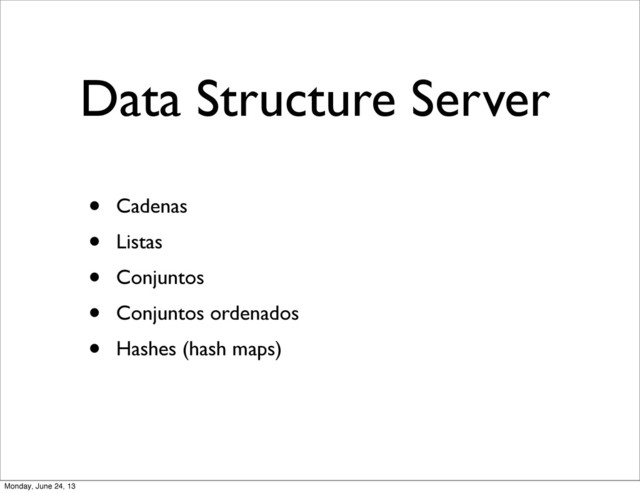 Data Structure Server
• Cadenas
• Listas
• Conjuntos
• Conjuntos ordenados
• Hashes (hash maps)
Monday, June 24, 13
