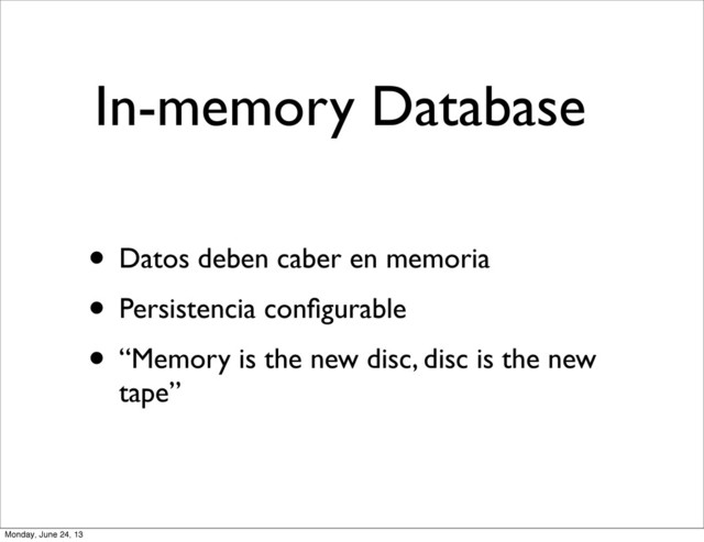 In-memory Database
• Datos deben caber en memoria
• Persistencia conﬁgurable
• “Memory is the new disc, disc is the new
tape”
Monday, June 24, 13
