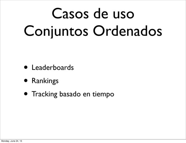 Casos de uso
Conjuntos Ordenados
• Leaderboards
• Rankings
• Tracking basado en tiempo
Monday, June 24, 13
