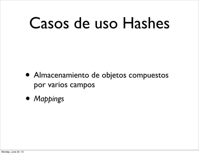 Casos de uso Hashes
• Almacenamiento de objetos compuestos
por varios campos
• Mappings
Monday, June 24, 13
