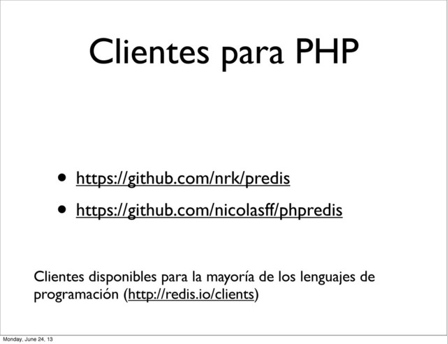 Clientes para PHP
• https://github.com/nrk/predis
• https://github.com/nicolasff/phpredis
Clientes disponibles para la mayoría de los lenguajes de
programación (http://redis.io/clients)
Monday, June 24, 13
