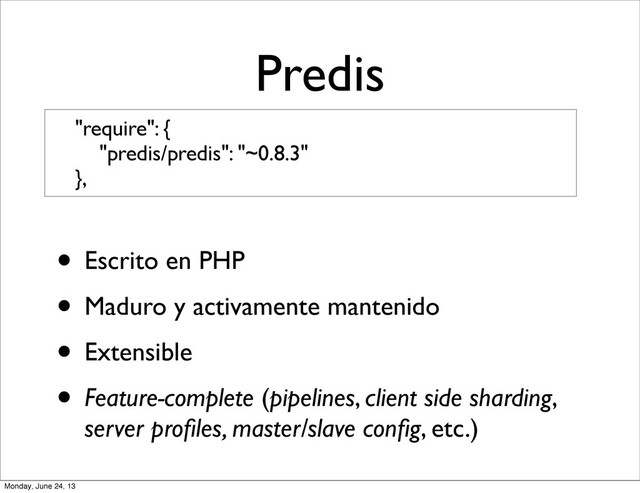 Predis
"require": {
"predis/predis": "~0.8.3"
},
• Escrito en PHP
• Maduro y activamente mantenido
• Extensible
• Feature-complete (pipelines, client side sharding,
server proﬁles, master/slave conﬁg, etc.)
Monday, June 24, 13
