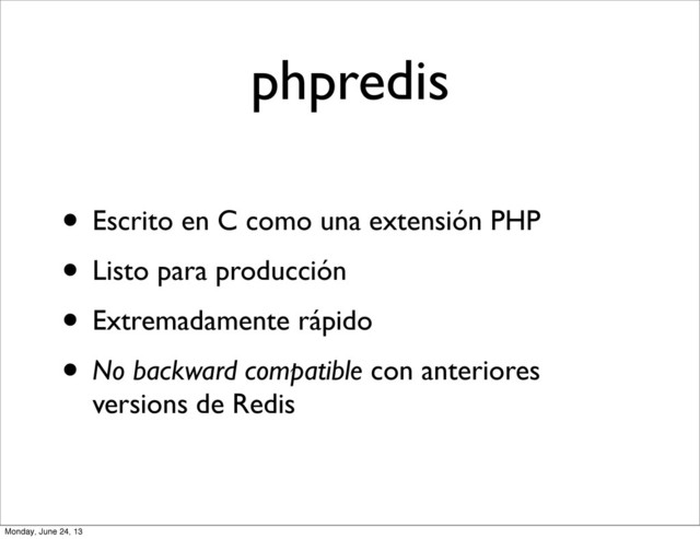 phpredis
• Escrito en C como una extensión PHP
• Listo para producción
• Extremadamente rápido
• No backward compatible con anteriores
versions de Redis
Monday, June 24, 13
