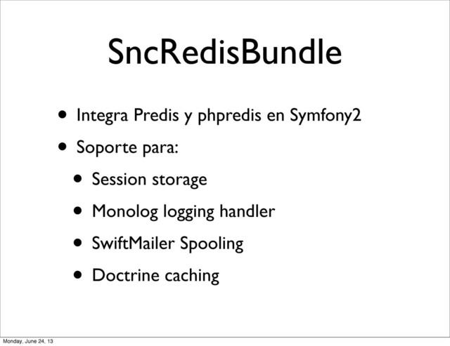 SncRedisBundle
• Integra Predis y phpredis en Symfony2
• Soporte para:
• Session storage
• Monolog logging handler
• SwiftMailer Spooling
• Doctrine caching
Monday, June 24, 13

