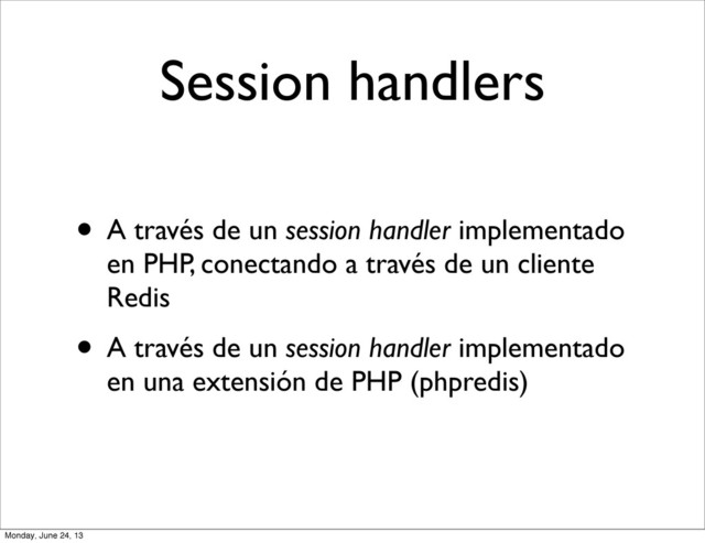 Session handlers
• A través de un session handler implementado
en PHP, conectando a través de un cliente
Redis
• A través de un session handler implementado
en una extensión de PHP (phpredis)
Monday, June 24, 13
