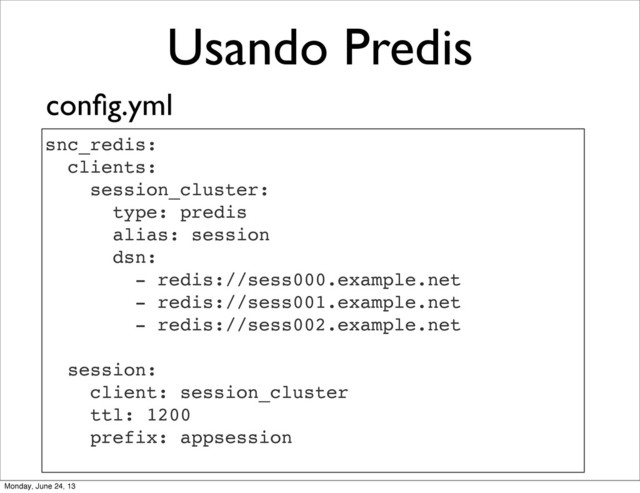 Usando Predis
snc_redis:
clients:
session_cluster:
type: predis
alias: session
dsn:
- redis://sess000.example.net
- redis://sess001.example.net
- redis://sess002.example.net
session:
client: session_cluster
ttl: 1200
prefix: appsession
conﬁg.yml
Monday, June 24, 13
