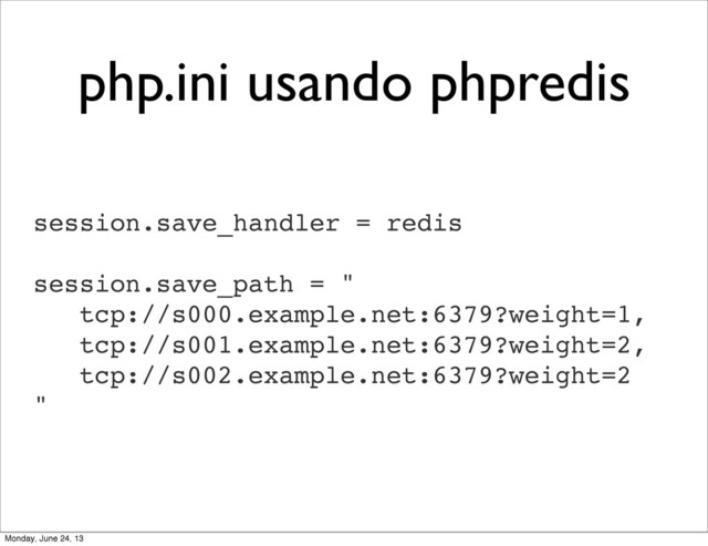 php.ini usando phpredis
session.save_handler = redis
session.save_path = "
tcp://s000.example.net:6379?weight=1,
tcp://s001.example.net:6379?weight=2,
tcp://s002.example.net:6379?weight=2
"
Monday, June 24, 13
