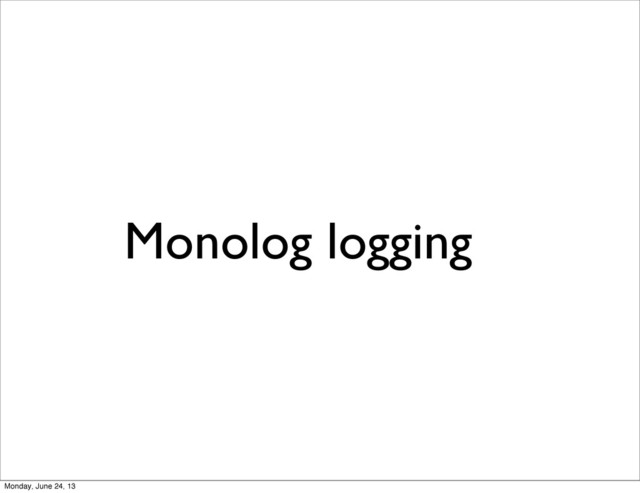 Monolog logging
Monday, June 24, 13
