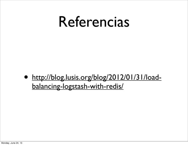 Referencias
• http://blog.lusis.org/blog/2012/01/31/load-
balancing-logstash-with-redis/
Monday, June 24, 13
