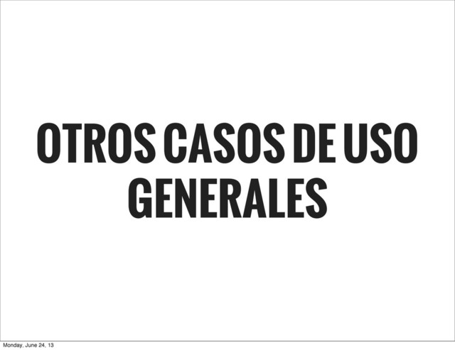 OTROS CASOS DE USO
GENERALES
Monday, June 24, 13

