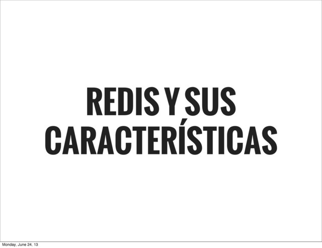 REDIS Y SUS
CARACTERÍSTICAS
Monday, June 24, 13
