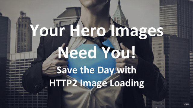 Your Hero Images
Need You!
Save the Day with
HTTP2 Image Loading
1 / 103
