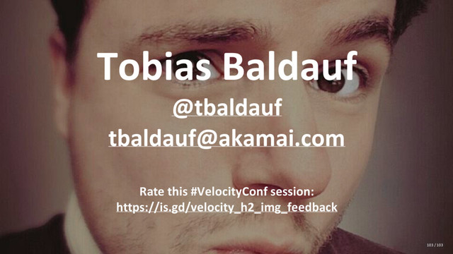 Tobias Baldauf
@tbaldauf
tbaldauf@akamai.com
Rate this #VelocityConf session:
https://is.gd/velocity_h2_img_feedback
103 / 103
