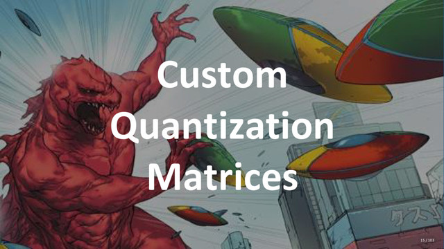 Custom
Quantization
Matrices
15 / 103
