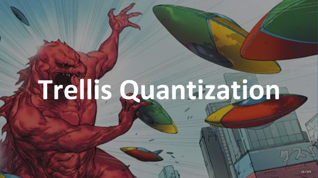 Trellis Quantization
16 / 103
