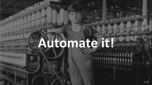 Automate it!
25 / 103
