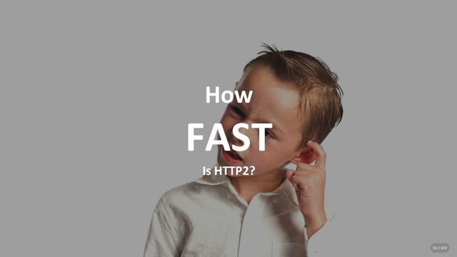 How
FAST
Is HTTP2?
50 / 103
