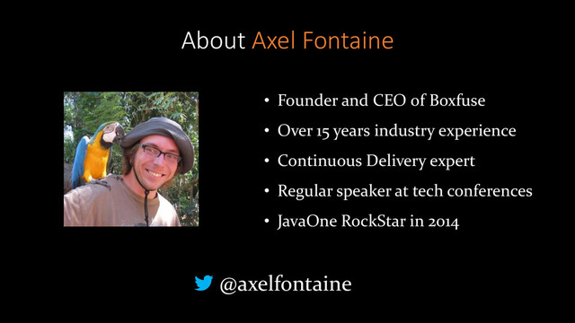 About Axel Fontaine
• Founder and CEO of Boxfuse
• Over 15 years industry experience
• Continuous Delivery expert
• Regular speaker at tech conferences
• JavaOne RockStar in 2014
@axelfontaine
