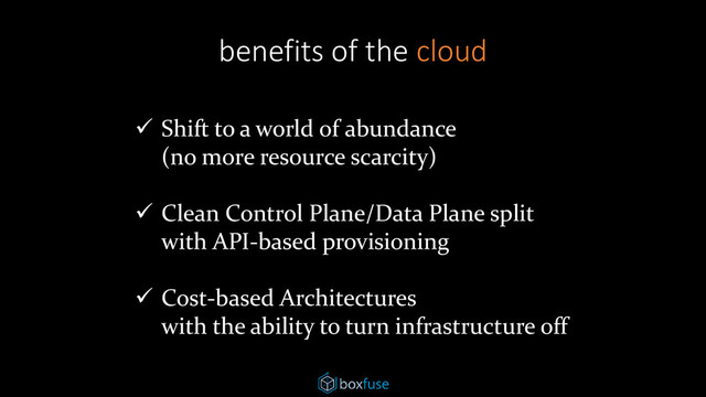  Shift to a world of abundance
(no more resource scarcity)
 Clean Control Plane/Data Plane split
with API-based provisioning
 Cost-based Architectures
with the ability to turn infrastructure off
benefits of the cloud
