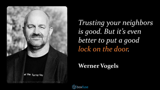 Trusting your neighbors
is good. But it’s even
better to put a good
lock on the door.
Werner Vogels
http://en.wikipedia.org/wiki/Werner_Vogels#/media/File:Wernervogels_ddp.jpg
