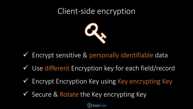 Client-side encryption
 Encrypt sensitive & personally identifiable data
 Use different Encryption key for each field/record
 Encrypt Encryption Key using Key encrypting Key
 Secure & Rotate the Key encrypting Key
