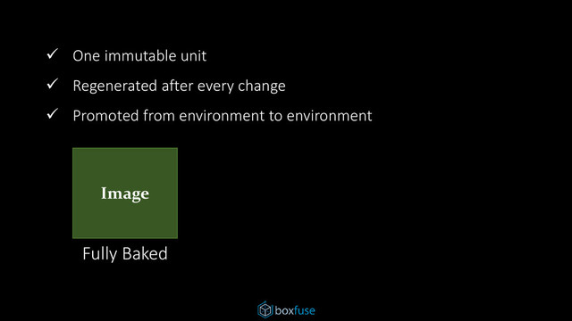 Fully Baked
 One immutable unit
 Regenerated after every change
 Promoted from environment to environment
Image
