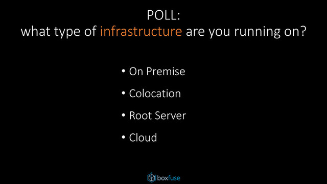 POLL:
what type of infrastructure are you running on?
• On Premise
• Colocation
• Root Server
• Cloud
