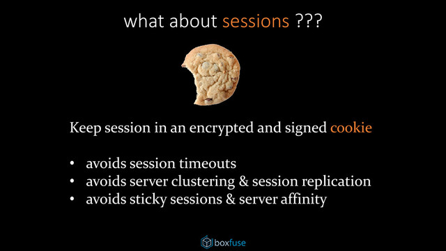 what about sessions ???
Keep session in an encrypted and signed cookie
• avoids session timeouts
• avoids server clustering & session replication
• avoids sticky sessions & server affinity
