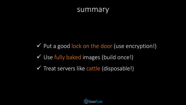 summary
 Put a good lock on the door (use encryption!)
 Use fully baked images (build once!)
 Treat servers like cattle (disposable!)
