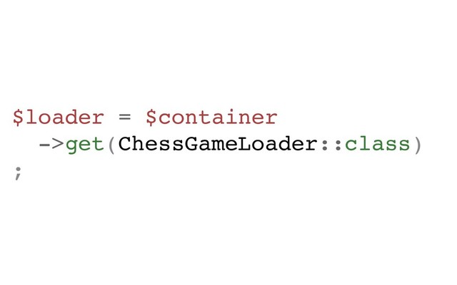 $loader = $container
->get(ChessGameLoader::class)
;
