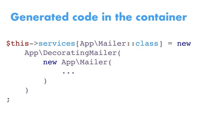 $this->services[App\Mailer::class] = new
App\DecoratingMailer(
new App\Mailer(
...
)
)
;
Generated code in the container
