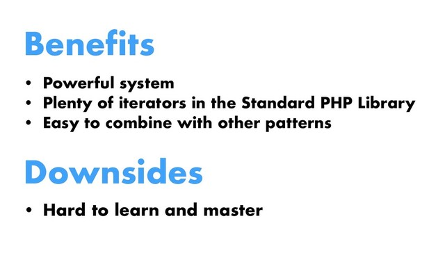 Benefits
• Powerful system
• Plenty of iterators in the Standard PHP Library
• Easy to combine with other patterns
Downsides
• Hard to learn and master
