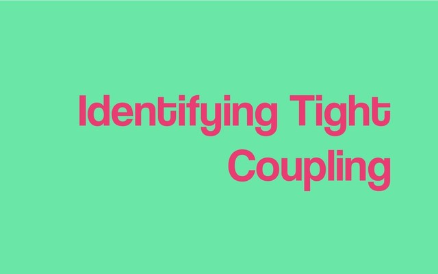 Identifying Tight
Coupling
