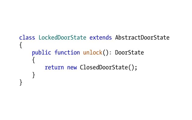 class LockedDoorState extends AbstractDoorState
{
public function unlock(): DoorState
{
return new ClosedDoorState();
}
}
