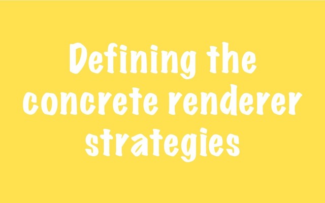 Defining the
concrete renderer
strategies
