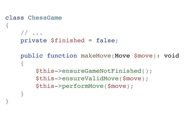 class ChessGame
{
// ...
private $finished = false;
public function makeMove(Move $move): void
{
$this->ensureGameNotFinished();
$this->ensureValidMove($move);
$this->performMove($move);
}
}
