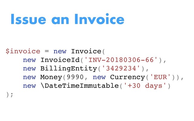 Issue an Invoice
$invoice = new Invoice(
new InvoiceId('INV-20180306-66'),
new BillingEntity('3429234'),
new Money(9990, new Currency('EUR')),
new \DateTimeImmutable('+30 days')
);
