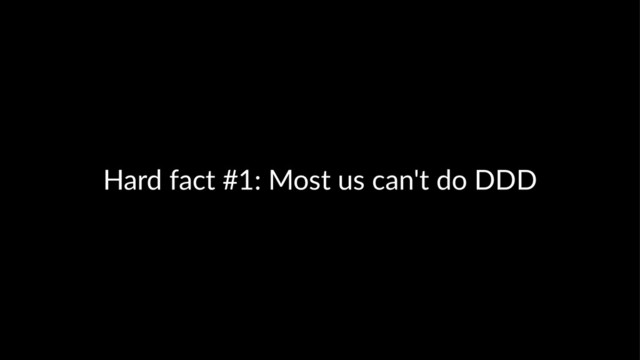 Hard fact #1: Most us can't do DDD
