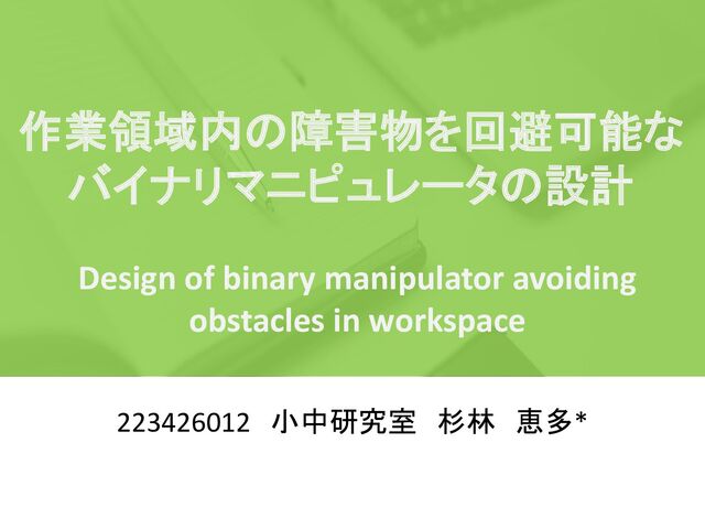 223426012 小中研究室 杉林 恵多*
作業領域内の障害物を回避可能な
バイナリマニピュレータの設計
Design of binary manipulator avoiding
obstacles in workspace
