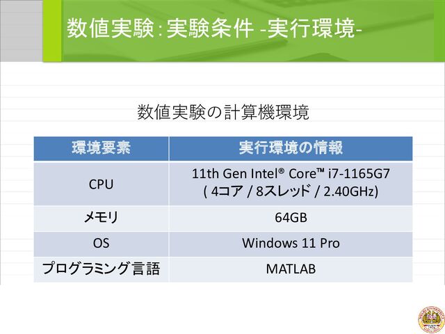 数値実験：実験条件 -実行環境-
環境要素 実行環境の情報
CPU
11th Gen Intel® Core i7-1165G7
( 4コア / 8スレッド / 2.40GHz)
メモリ 64GB
OS Windows 11 Pro
プログラミング言語 MATLAB
数値実験の計算機環境
