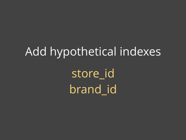 Add hypothetical indexes
store_id
brand_id
