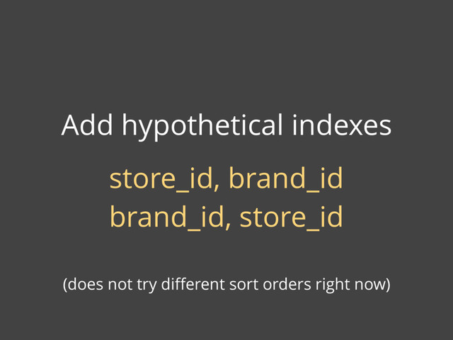 Add hypothetical indexes
store_id, brand_id
brand_id, store_id
(does not try diﬀerent sort orders right now)

