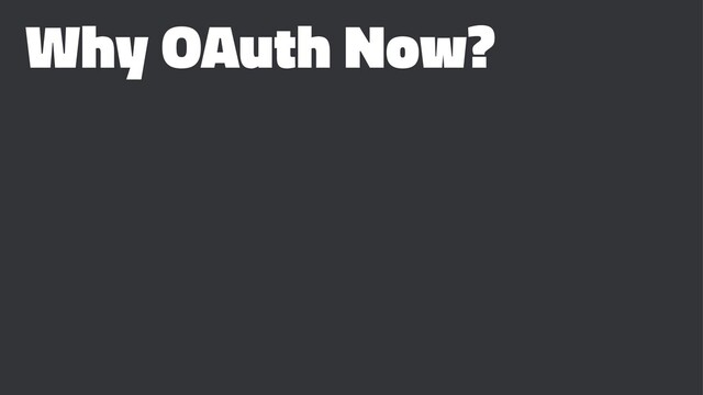 Why OAuth Now?
