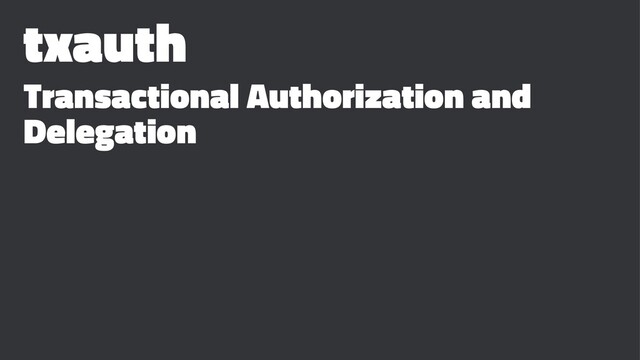 txauth
Transactional Authorization and
Delegation
