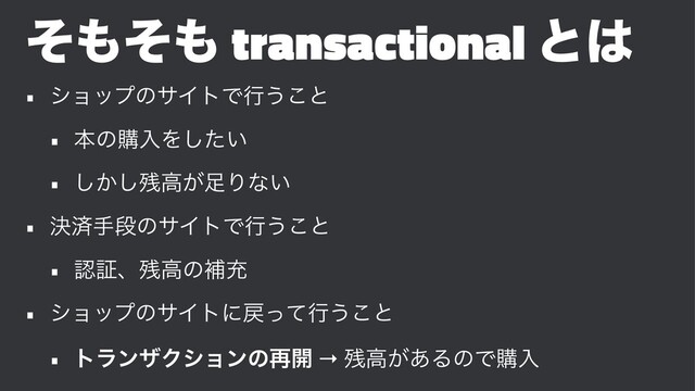 ͦ΋ͦ΋ transactional ͱ͸
• γϣοϓͷαΠτͰߦ͏͜ͱ
• ຊͷߪೖΛ͍ͨ͠
• ͔͠͠࢒ߴ͕଍Γͳ͍
• ܾࡁखஈͷαΠτͰߦ͏͜ͱ
• ೝূɺ࢒ߴͷิॆ
• γϣοϓͷαΠτʹ໭ͬͯߦ͏͜ͱ
• τϥϯβΫγϣϯͷ࠶։ → ࢒ߴ͕͋ΔͷͰߪೖ
